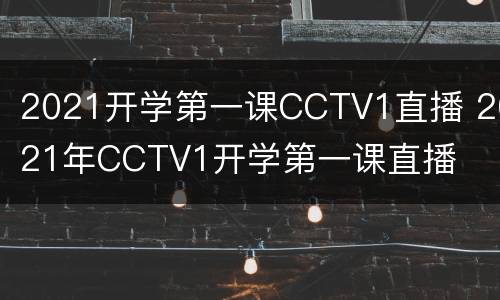 2021开学第一课CCTV1直播 2021年CCTV1开学第一课直播