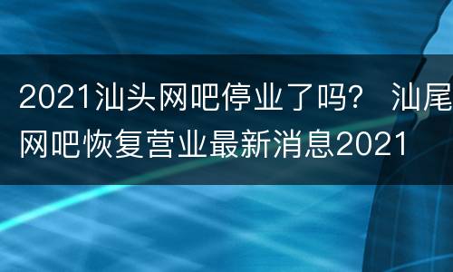 2021汕头网吧停业了吗？ 汕尾网吧恢复营业最新消息2021