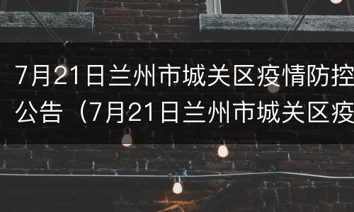 7月21日兰州市城关区疫情防控公告（7月21日兰州市城关区疫情防控公告图片）