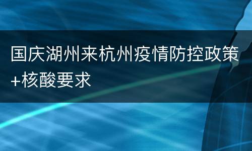 国庆湖州来杭州疫情防控政策+核酸要求