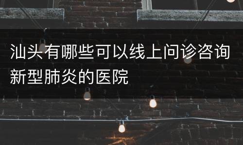 汕头有哪些可以线上问诊咨询新型肺炎的医院