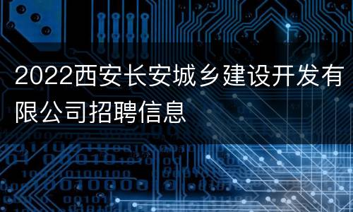 2022西安长安城乡建设开发有限公司招聘信息