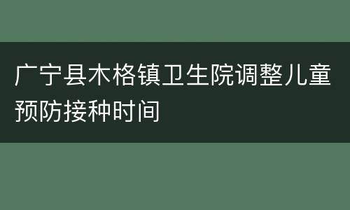 广宁县木格镇卫生院调整儿童预防接种时间