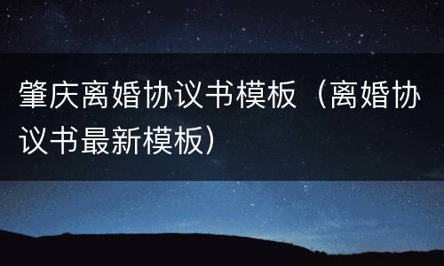 肇庆离婚协议书模板（离婚协议书最新模板）