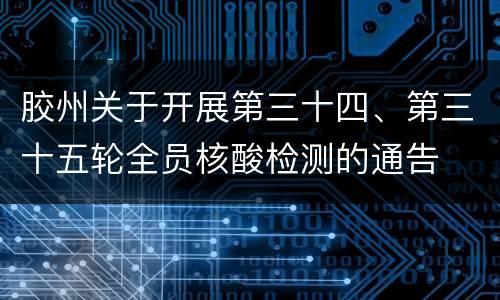 胶州关于开展第三十四、第三十五轮全员核酸检测的通告