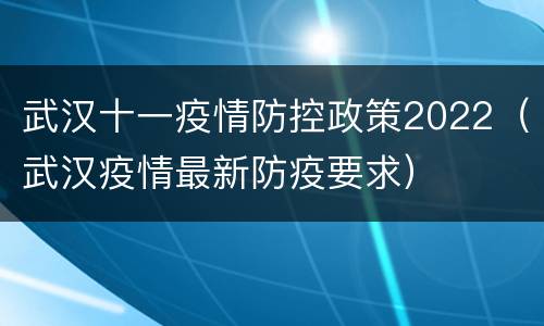 武汉十一疫情防控政策2022（武汉疫情最新防疫要求）