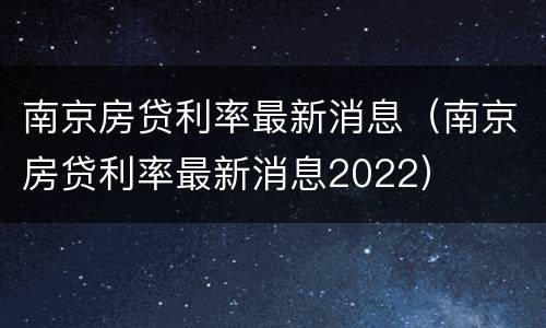 南京房贷利率最新消息（南京房贷利率最新消息2022）