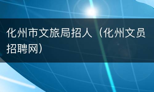 化州市文旅局招人（化州文员招聘网）