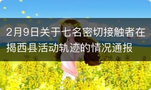 2月9日关于七名密切接触者在揭西县活动轨迹的情况通报