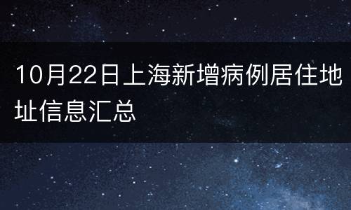 10月22日上海新增病例居住地址信息汇总