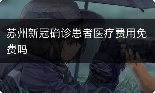 苏州新冠确诊患者医疗费用免费吗