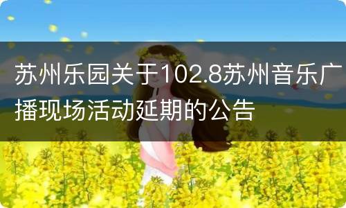 苏州乐园关于102.8苏州音乐广播现场活动延期的公告