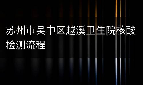 苏州市吴中区越溪卫生院核酸检测流程