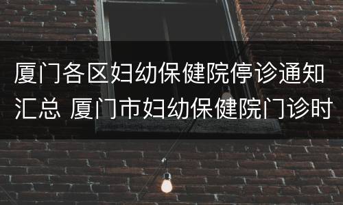 厦门各区妇幼保健院停诊通知汇总 厦门市妇幼保健院门诊时间