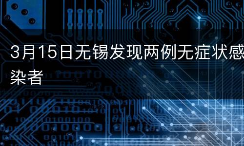 3月15日无锡发现两例无症状感染者