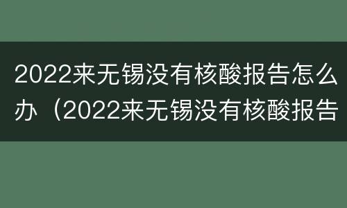 2022来无锡没有核酸报告怎么办（2022来无锡没有核酸报告怎么办呢）