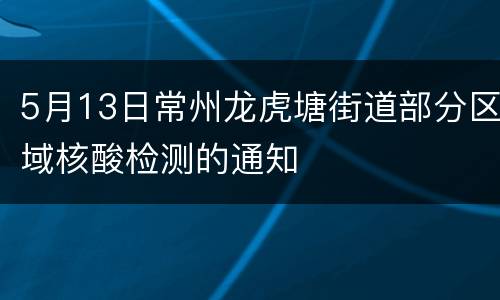 5月13日常州龙虎塘街道部分区域核酸检测的通知