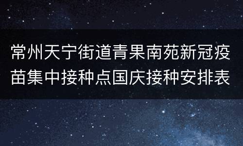 常州天宁街道青果南苑新冠疫苗集中接种点国庆接种安排表