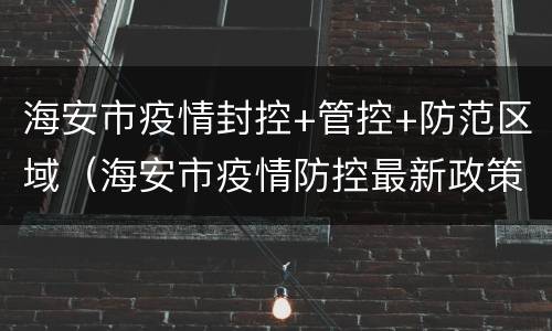 海安市疫情封控+管控+防范区域（海安市疫情防控最新政策）