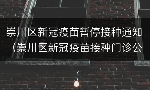 崇川区新冠疫苗暂停接种通知（崇川区新冠疫苗接种门诊公告）