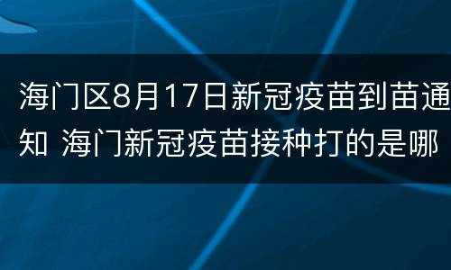 海门区8月17日新冠疫苗到苗通知 海门新冠疫苗接种打的是哪种