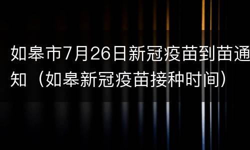 如皋市7月26日新冠疫苗到苗通知（如皋新冠疫苗接种时间）