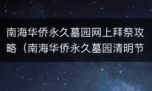 南海华侨永久墓园网上拜祭攻略（南海华侨永久墓园清明节开放吗）