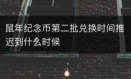 鼠年纪念币第二批兑换时间推迟到什么时候