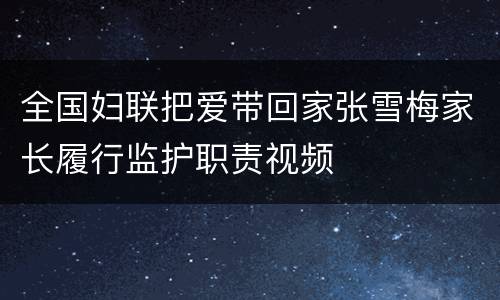 全国妇联把爱带回家张雪梅家长履行监护职责视频