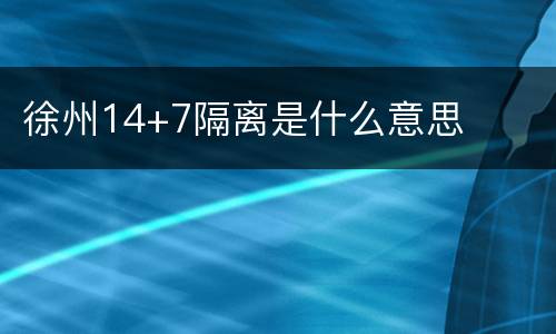 徐州14+7隔离是什么意思