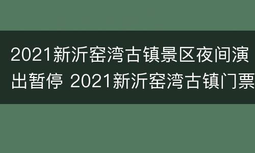 2021新沂窑湾古镇景区夜间演出暂停 2021新沂窑湾古镇门票多少钱