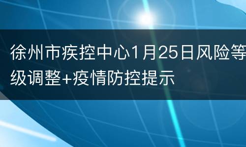 徐州市疾控中心1月25日风险等级调整+疫情防控提示