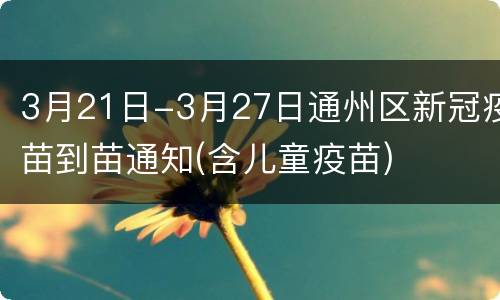 3月21日-3月27日通州区新冠疫苗到苗通知(含儿童疫苗)