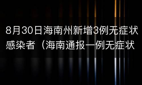 8月30日海南州新增3例无症状感染者（海南通报一例无症状感染者）
