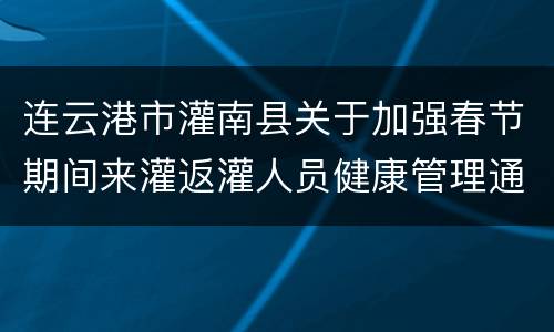 连云港市灌南县关于加强春节期间来灌返灌人员健康管理通告