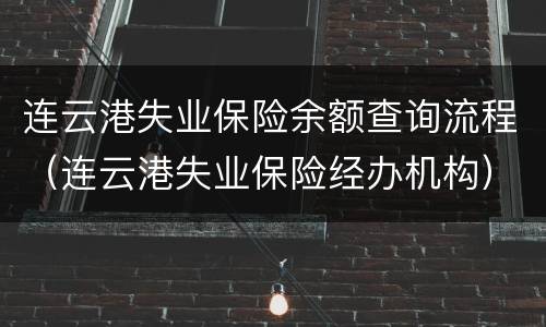 连云港失业保险余额查询流程（连云港失业保险经办机构）