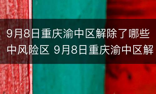 9月8日重庆渝中区解除了哪些中风险区 9月8日重庆渝中区解除了哪些中风险区