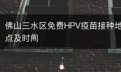 佛山三水区免费HPV疫苗接种地点及时间