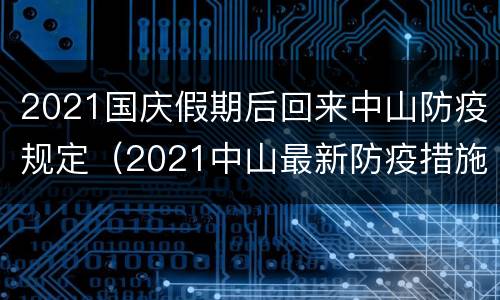 2021国庆假期后回来中山防疫规定（2021中山最新防疫措施）
