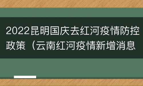 2022昆明国庆去红河疫情防控政策（云南红河疫情新增消息）