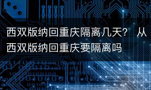 西双版纳回重庆隔离几天？ 从西双版纳回重庆要隔离吗