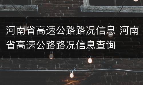 河南省高速公路路况信息 河南省高速公路路况信息查询