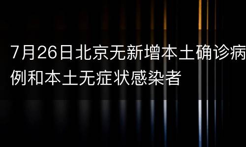 7月26日北京无新增本土确诊病例和本土无症状感染者