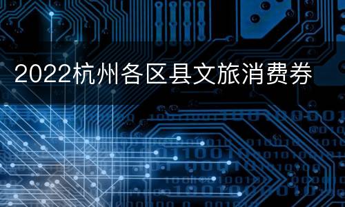 2022杭州各区县文旅消费券