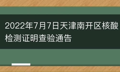 2022年7月7日天津南开区核酸检测证明查验通告