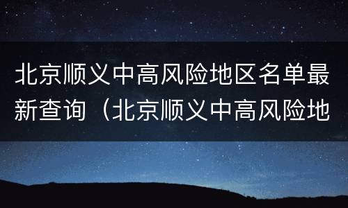 北京顺义中高风险地区名单最新查询（北京顺义中高风险地区名单最新查询电话）