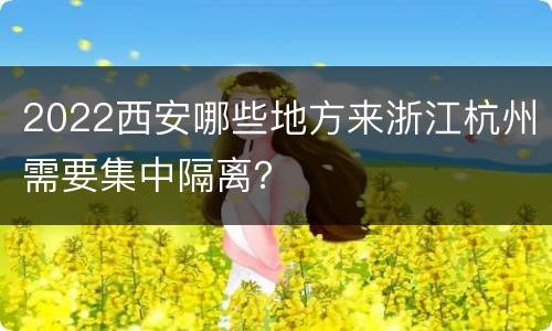 2022西安哪些地方来浙江杭州需要集中隔离？
