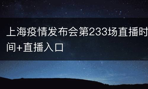 上海疫情发布会第233场直播时间+直播入口