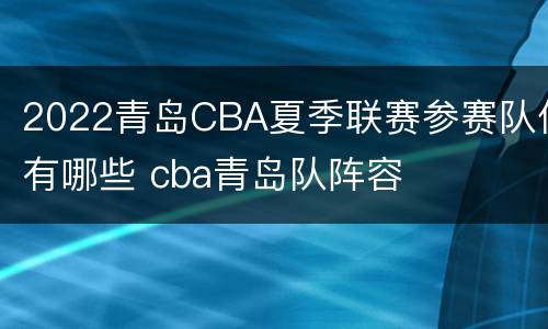 2022青岛CBA夏季联赛参赛队伍有哪些 cba青岛队阵容