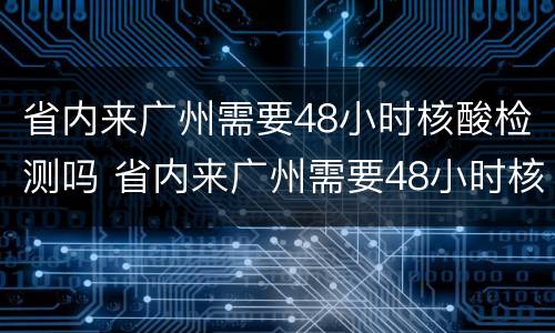 省内来广州需要48小时核酸检测吗 省内来广州需要48小时核酸检测吗